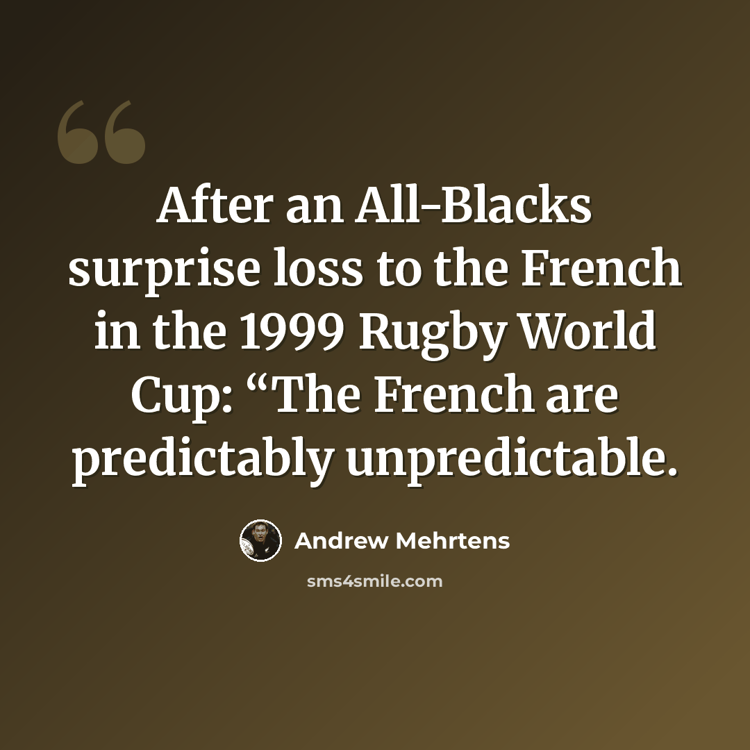 “After an All-Blacks surprise loss to the French in the 1999 Rugby World Cup: “The French are predictably unpredictable.” quote by Andrew Mehrtens