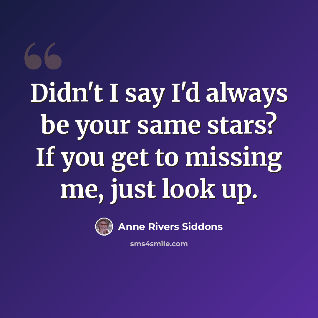 “Didn't I say I'd always be your same stars? If you get to missing me, just look up.” quote by Anne Rivers Siddons