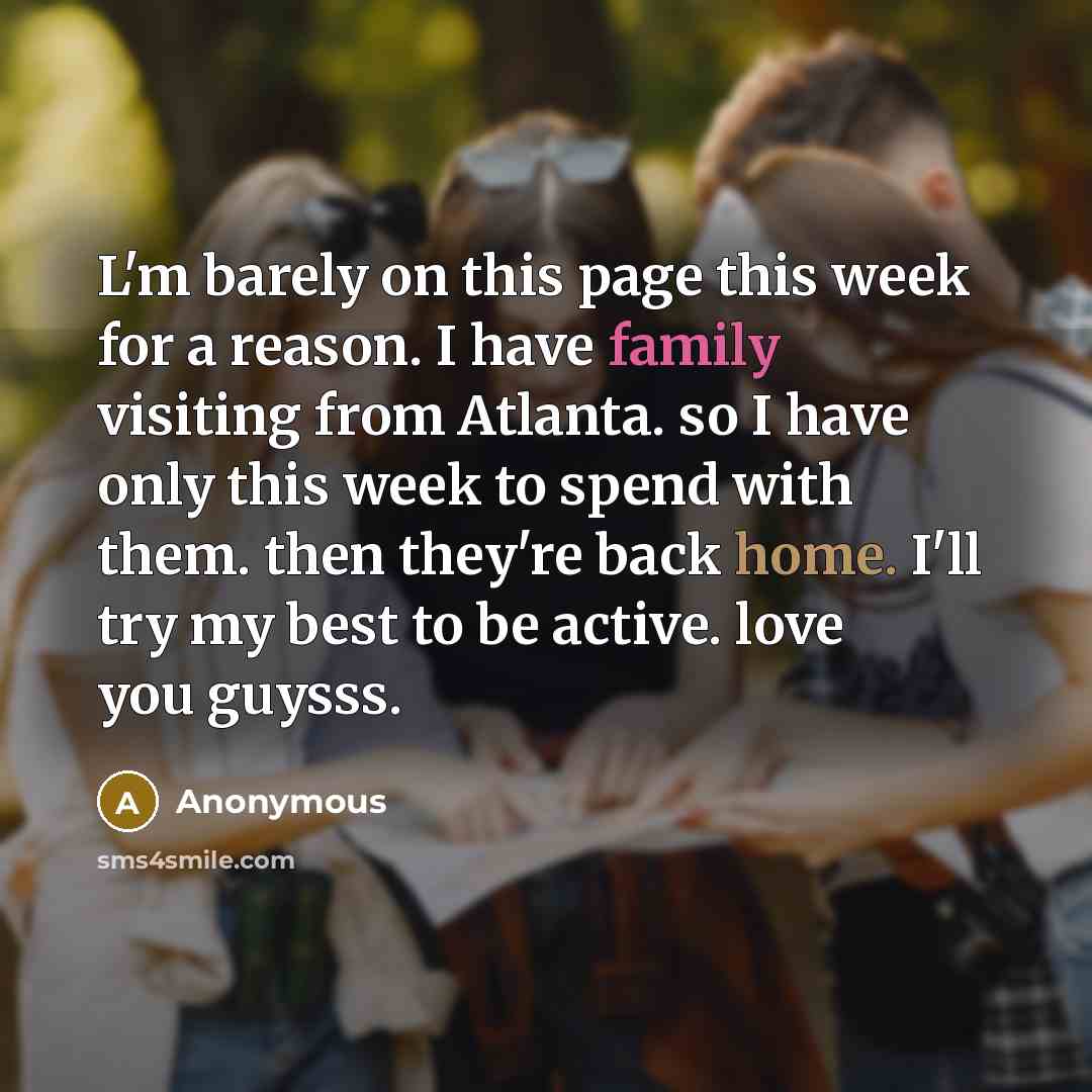 “L'm barely on this page this week for a reason. I have family visiting from Atlanta. so I have only this week to spend with them. then they're back home. I'll try my best to be active. love you guysss.” quote by Anonymous