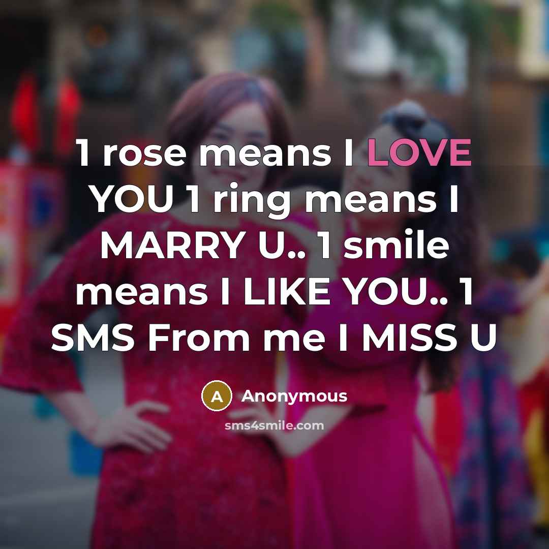 “1 rose means I LOVE YOU 1 ring means I MARRY U.. 1 smile means I LIKE YOU.. 1 SMS From me I MISS U” quote by Anonymous