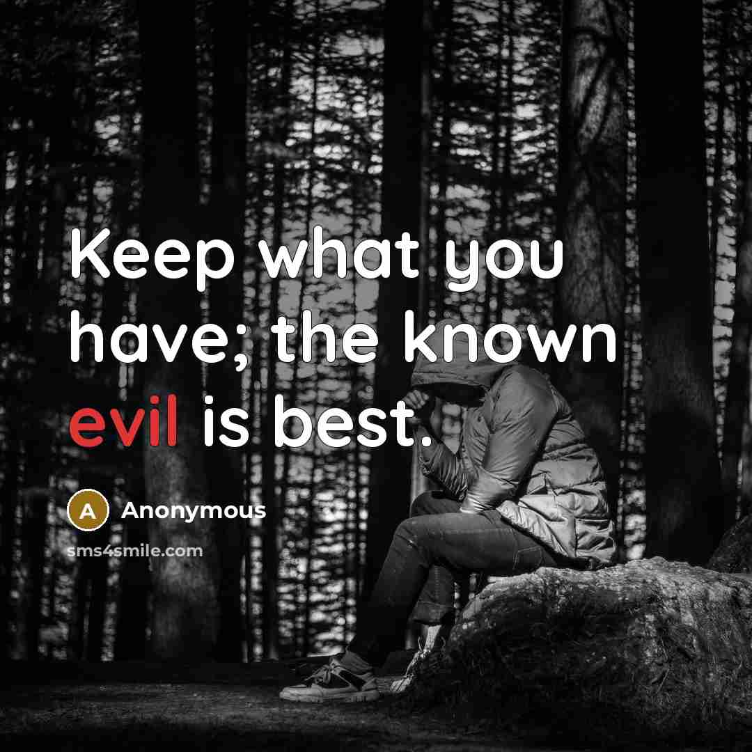 “Keep what you have; the known evil is best.” quote by Anonymous