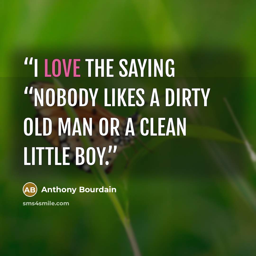 “I love the saying “Nobody likes a dirty old man or a clean little boy.” quote by Anthony Bourdain