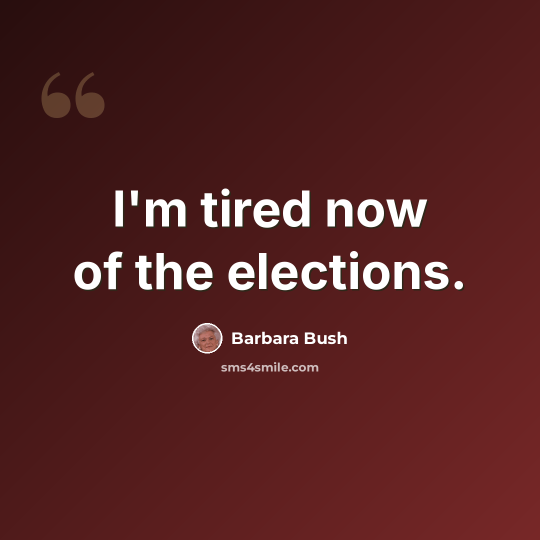 “I'm tired now of the elections.” quote by Barbara Bush