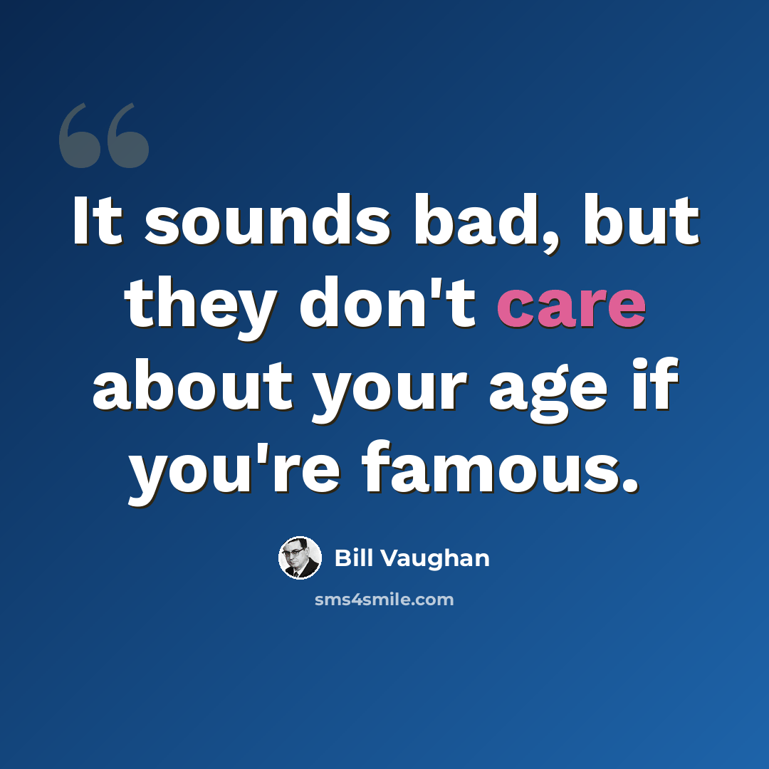 “It sounds bad, but they don't care about your age if you're famous.” quote by Bill Vaughan