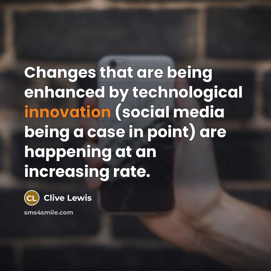“Changes that are being enhanced by technological innovation (social media being a case in point) are happening at an increasing rate.” quote by Clive Lewis