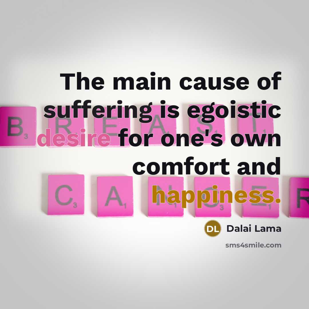 “The main cause of suffering is egoistic desire for one's own comfort and happiness.” quote by Dalai Lama