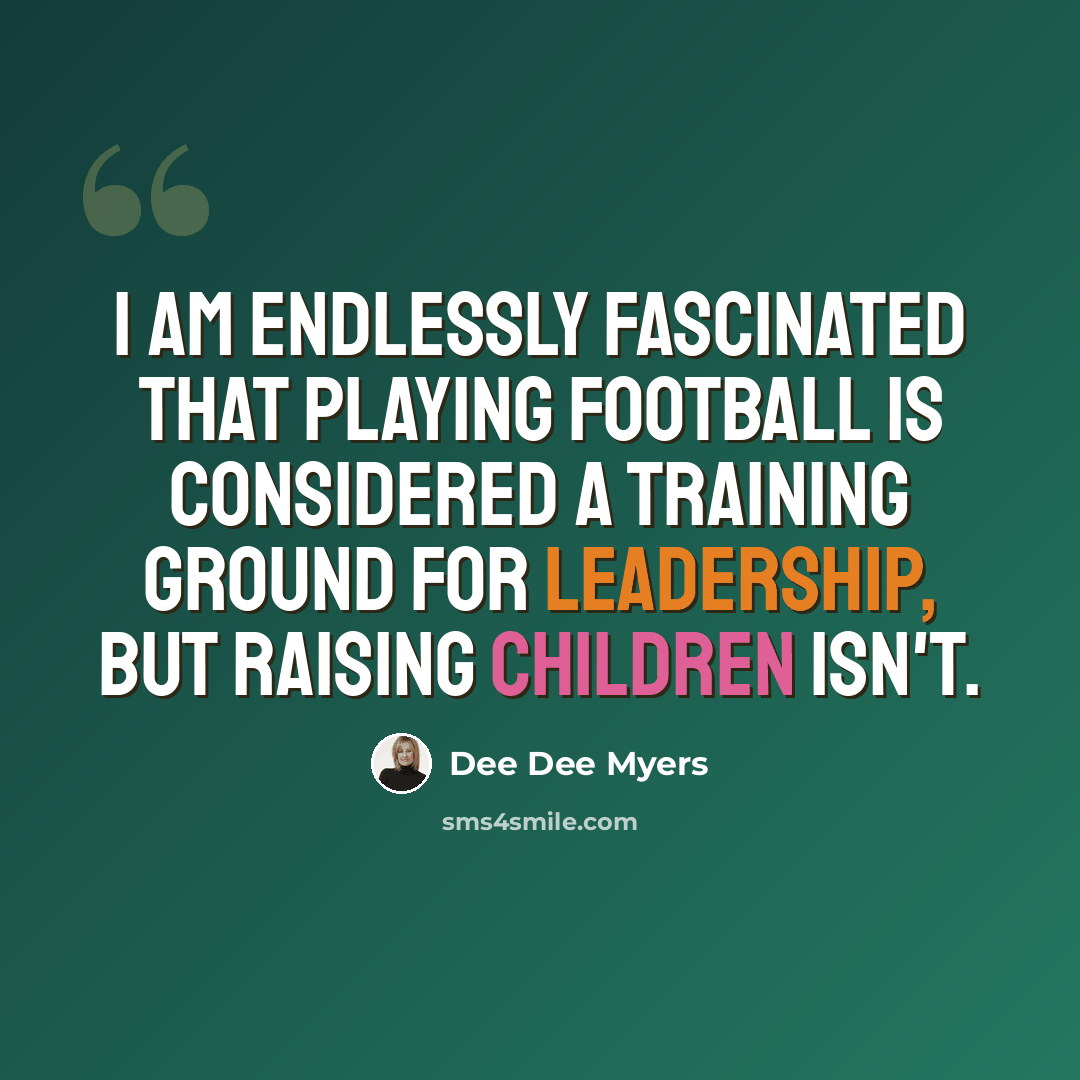 “I am endlessly fascinated that playing football is considered a training ground for leadership, but raising children isn't.” quote by Dee Dee Myers