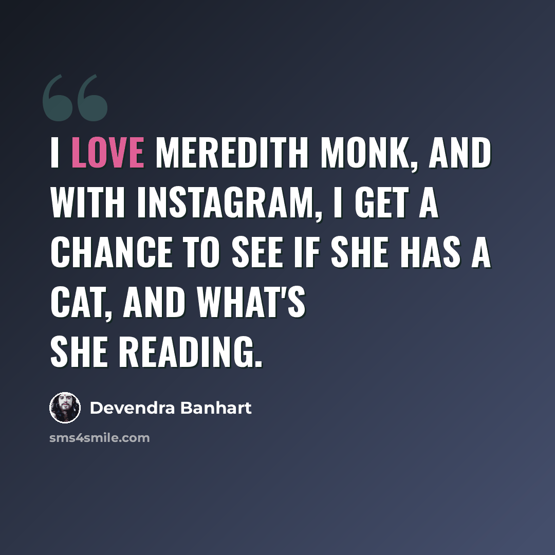 “I love Meredith Monk, and with Instagram, I get a chance to see if she has a cat, and what's she reading.” quote by Devendra Banhart
