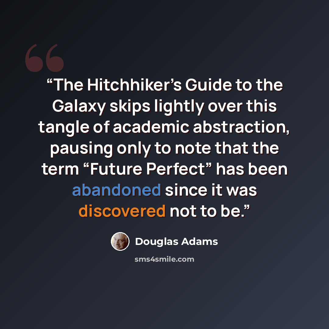 “The Hitchhiker’s Guide to the Galaxy skips lightly over this tangle of academic abstraction, pausing only to note that the term “Future Perfect” has been abandoned since it was discovered not to be.” quote by Douglas Adams