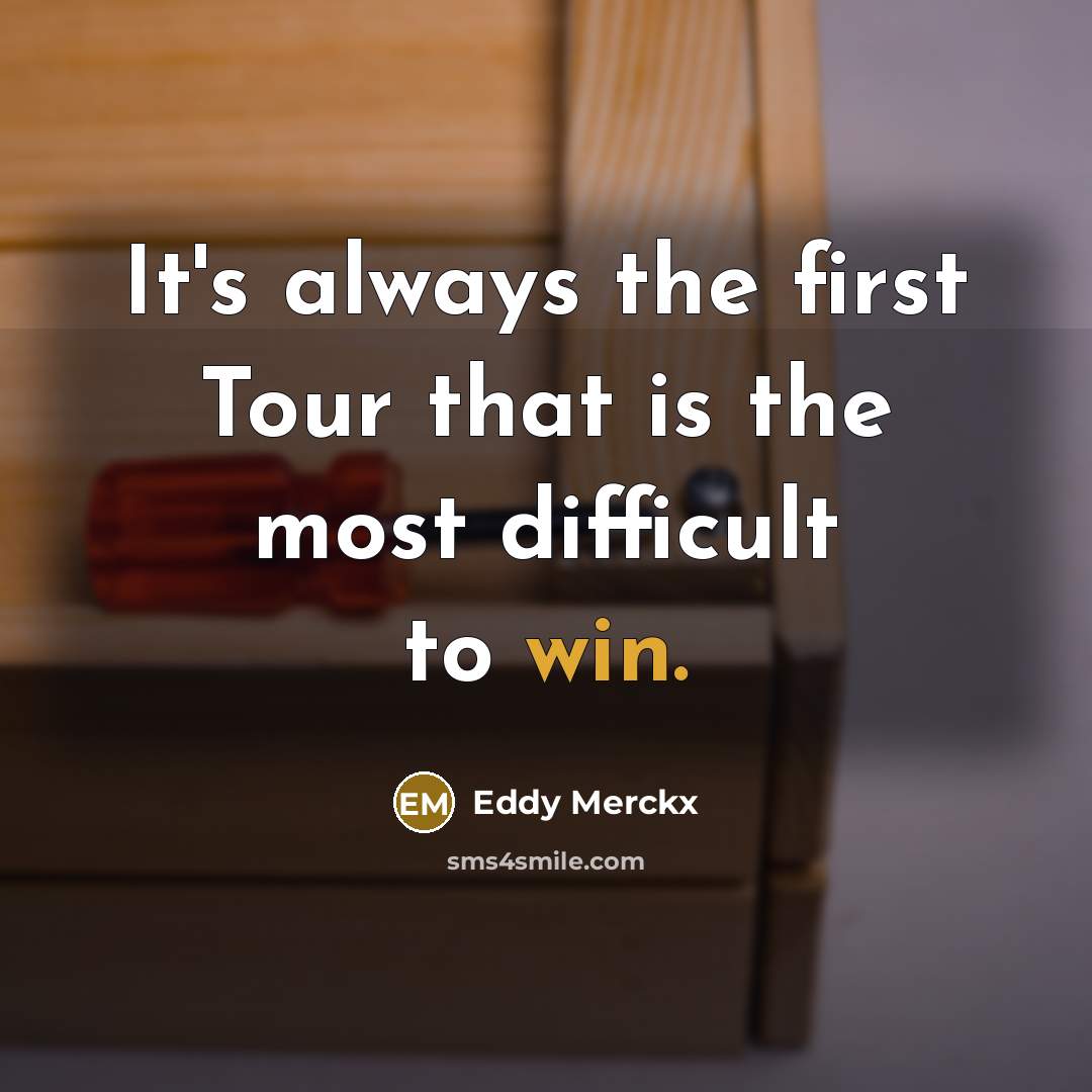 “It's always the first Tour that is the most difficult to win.” quote by Eddy Merckx