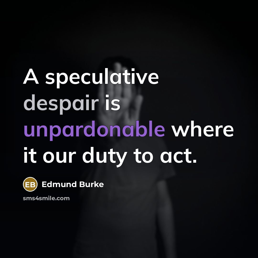 “A speculative despair is unpardonable where it our duty to act.” quote by Edmund Burke