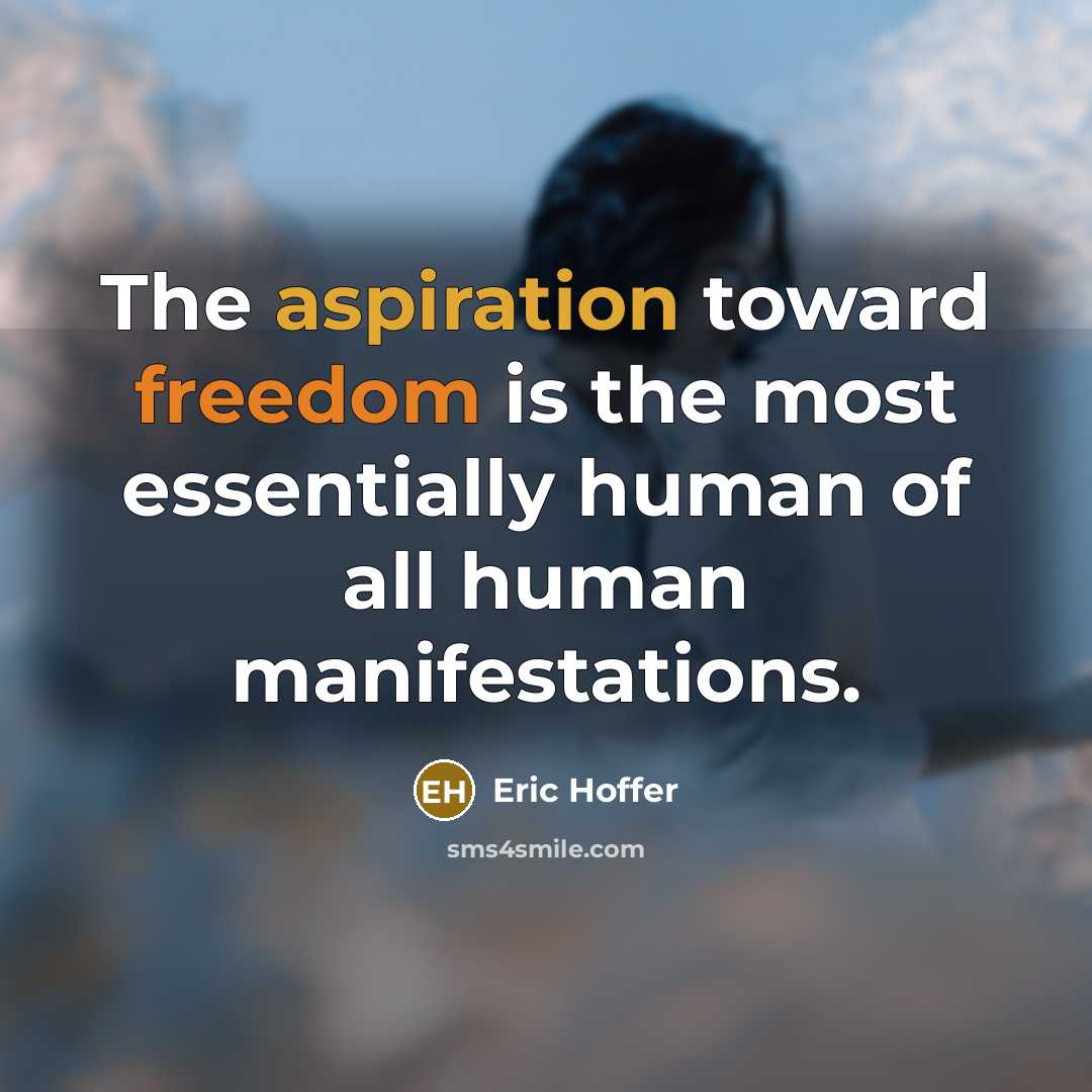 “The aspiration toward freedom is the most essentially human of all human manifestations.” quote by Eric Hoffer