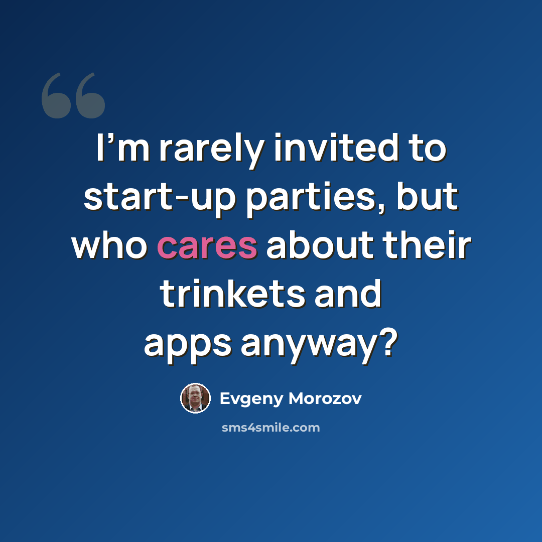 “I'm rarely invited to start-up parties, but who cares about their trinkets and apps anyway?” quote by Evgeny Morozov