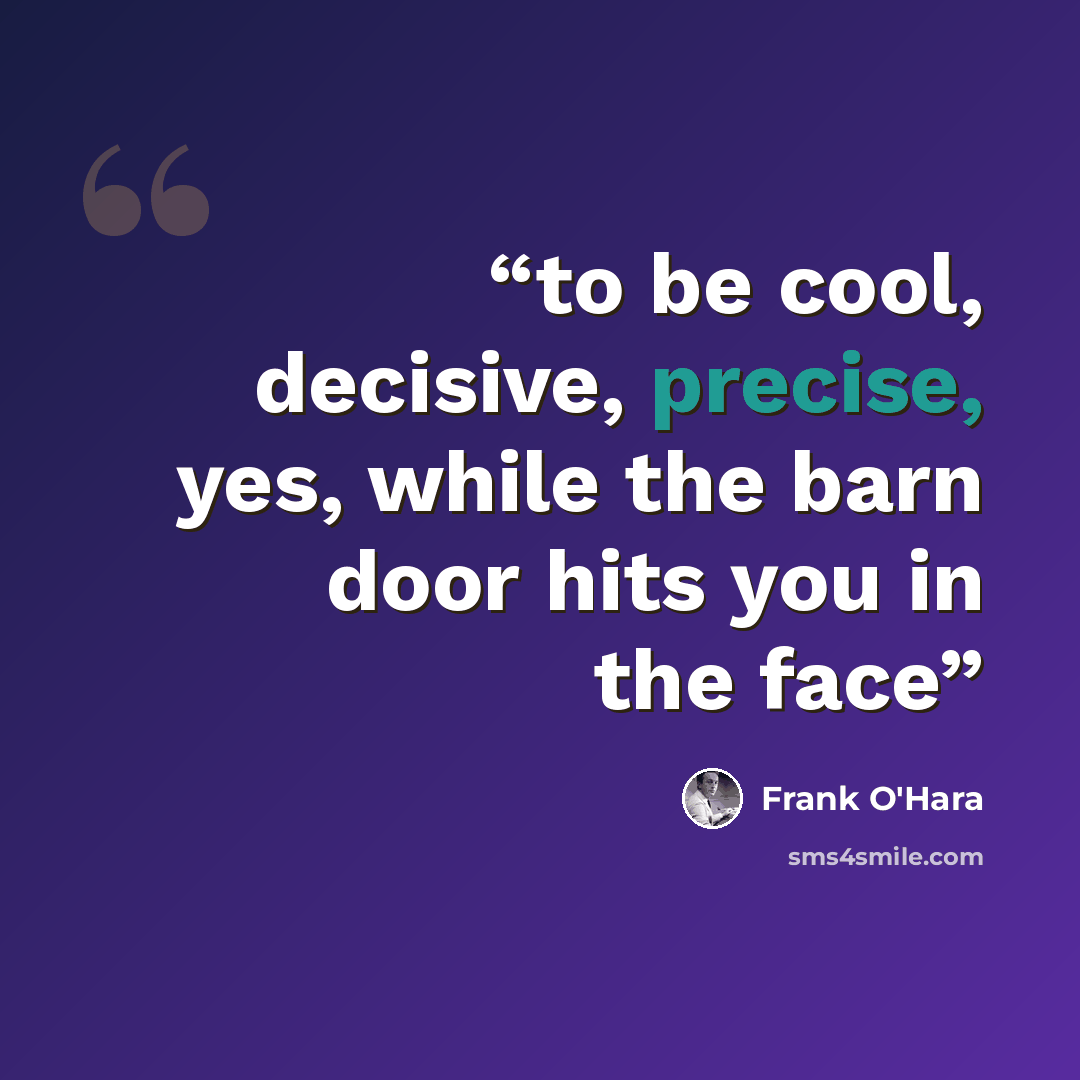 “to be cool, decisive, precise, yes, while the barn door hits you in the face” quote by Frank O'Hara