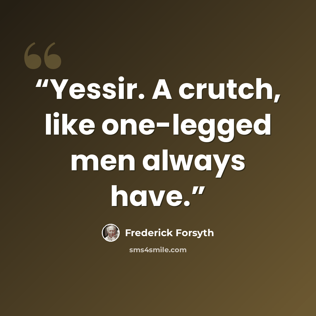 “Yessir. A crutch, like one-legged men always have.” quote by Frederick Forsyth
