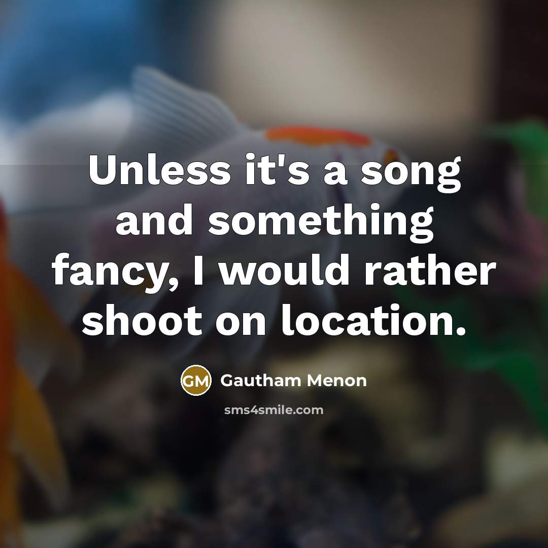 “Unless it's a song and something fancy, I would rather shoot on location.” quote by Gautham Menon
