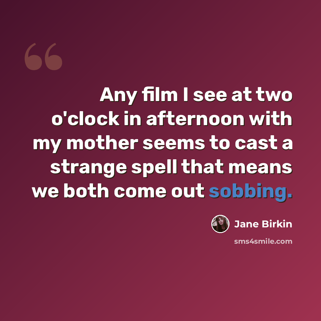 “Any film I see at two o'clock in afternoon with my mother seems to cast a strange spell that means we both come out sobbing.” quote by Jane Birkin