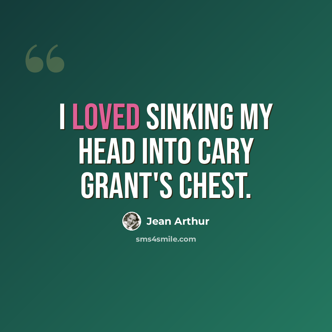 “I loved sinking my head into Cary Grant's chest.” quote by Jean Arthur