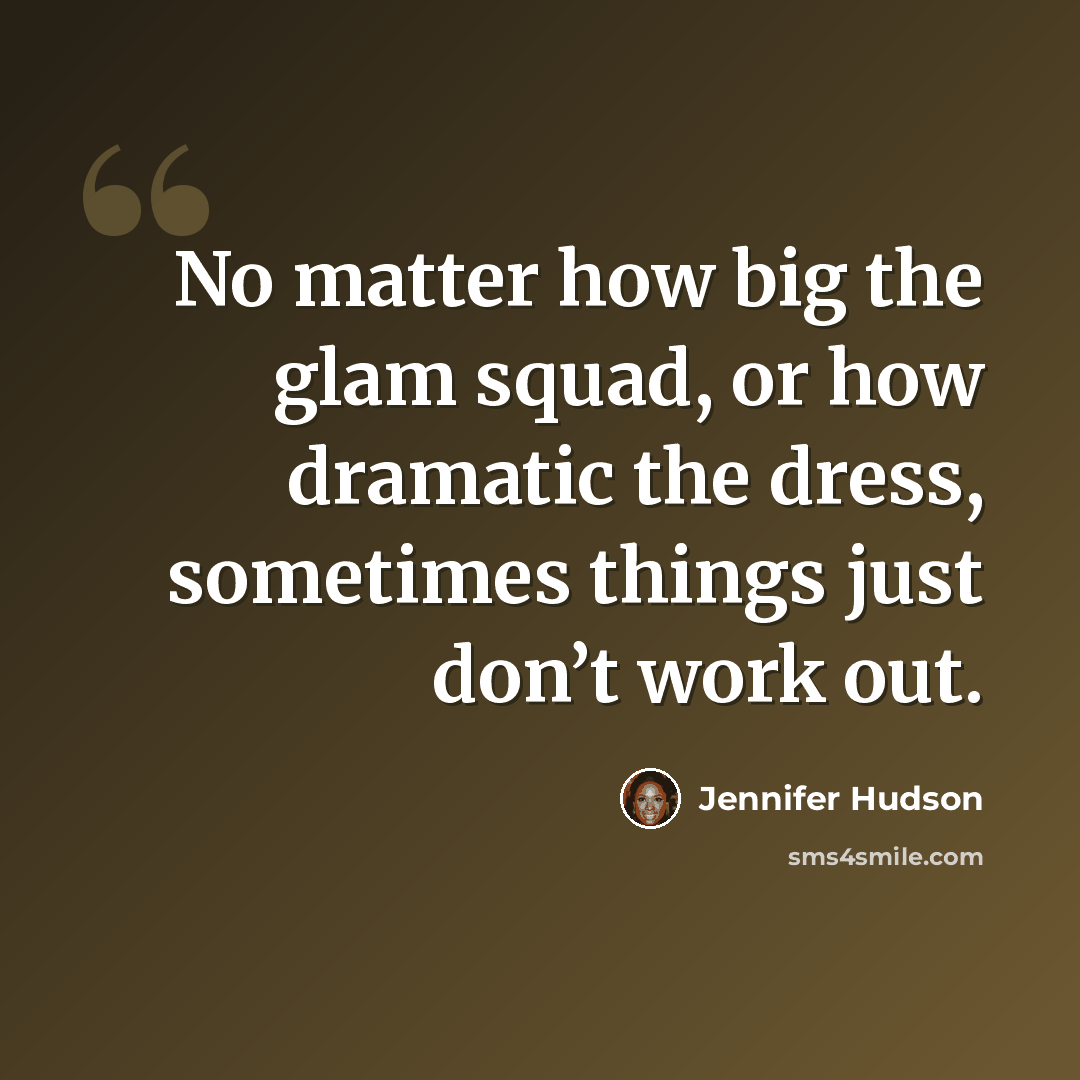 “No matter how big the glam squad, or how dramatic the dress, sometimes things just don’t work out.” quote by Jennifer Hudson