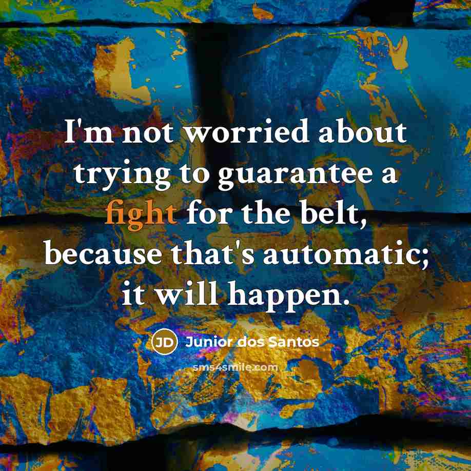 “I'm not worried about trying to guarantee a fight for the belt, because that's automatic; it will happen.” quote by Junior dos Santos