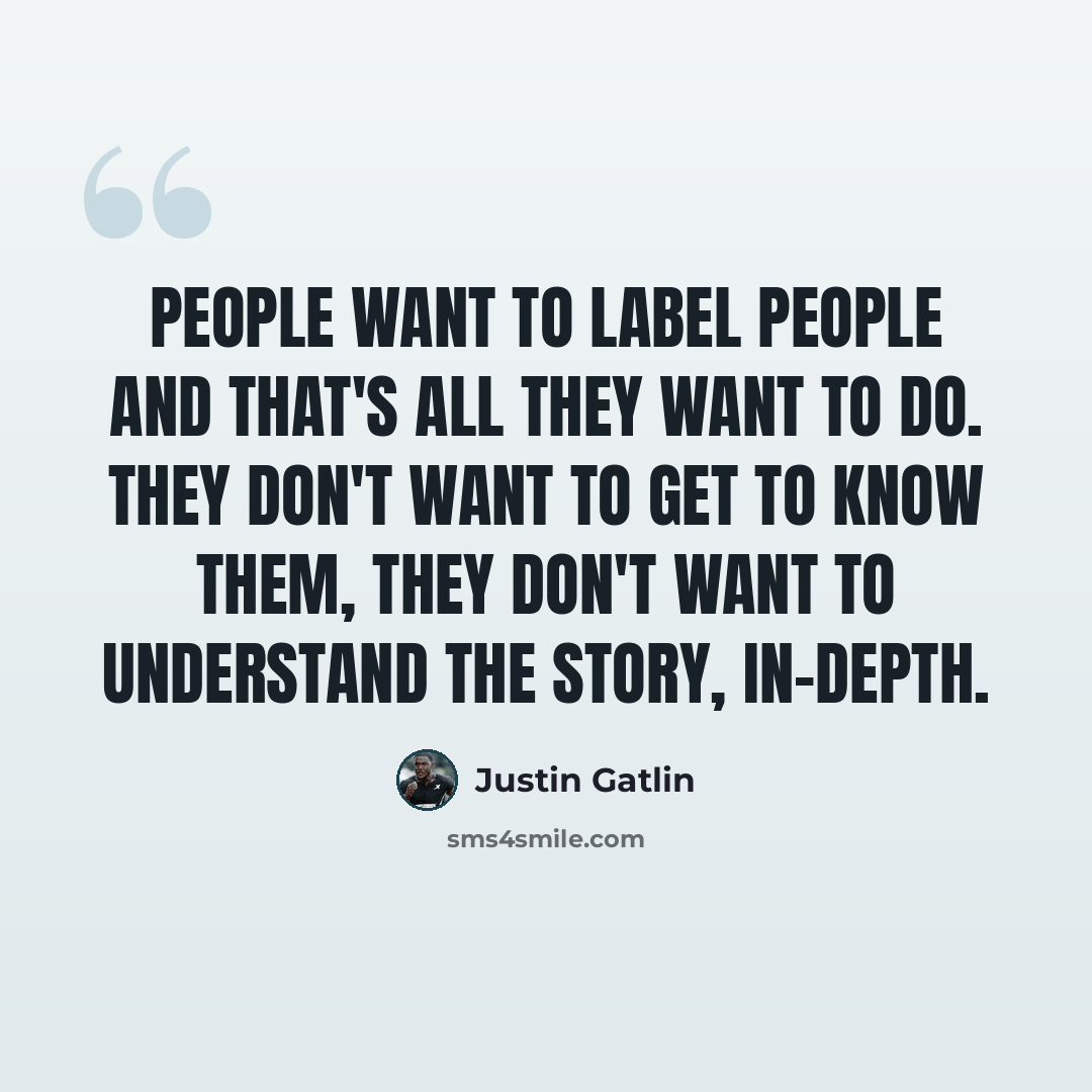 “People want to label people and that's all they want to do. They don't want to get to know them, they don't want to understand the story, in-depth.” quote by Justin Gatlin