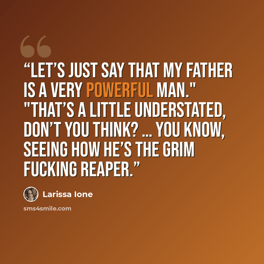 “Let’s just say that my father is a very powerful man." "That’s a little understated, don’t you think? … You know, seeing how he’s the Grim fucking Reaper.” quote by Larissa Ione
