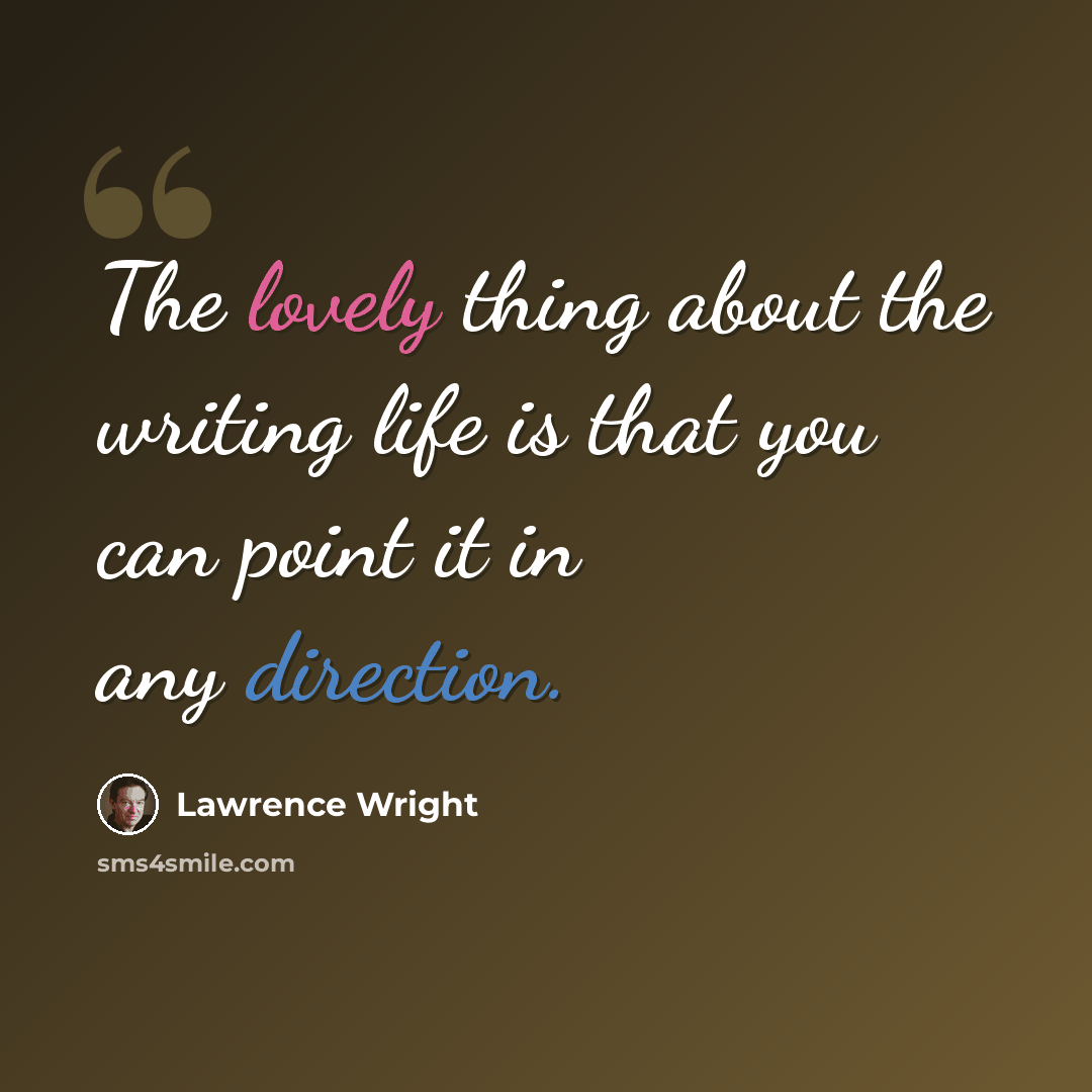 “The lovely thing about the writing life is that you can point it in any direction.” quote by Lawrence Wright