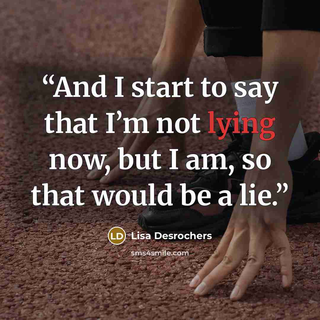 “And I start to say that I’m not lying now, but I am, so that would be a lie.” quote by Lisa Desrochers