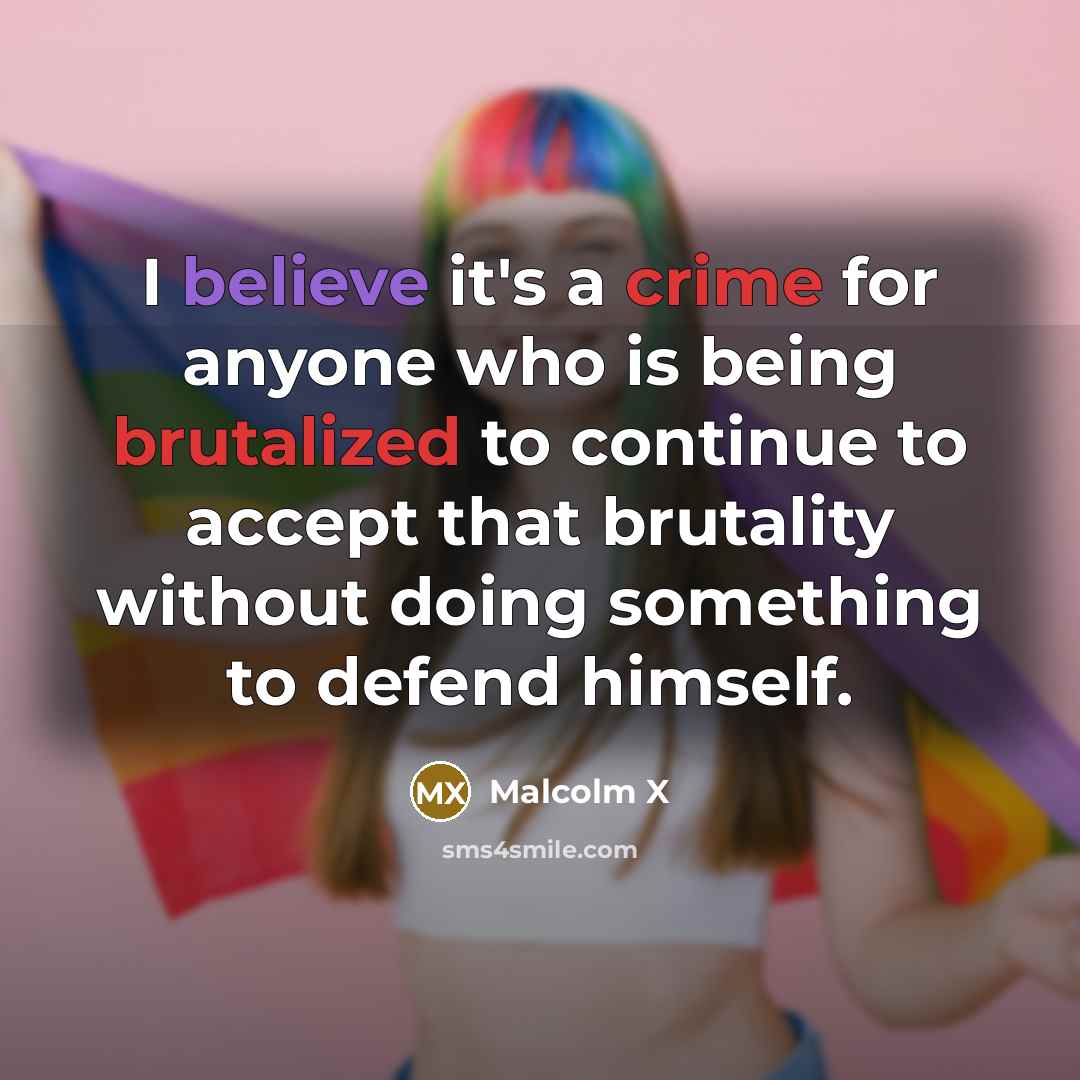 “I believe it's a crime for anyone who is being brutalized to continue to accept that brutality without doing something to defend himself.” quote by Malcolm X