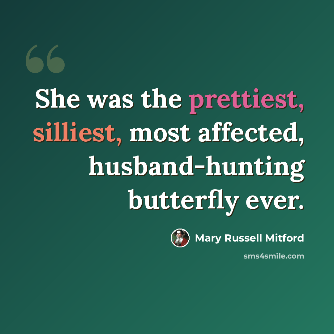 “She was the prettiest, silliest, most affected, husband-hunting butterfly ever.” quote by Mary Russell Mitford