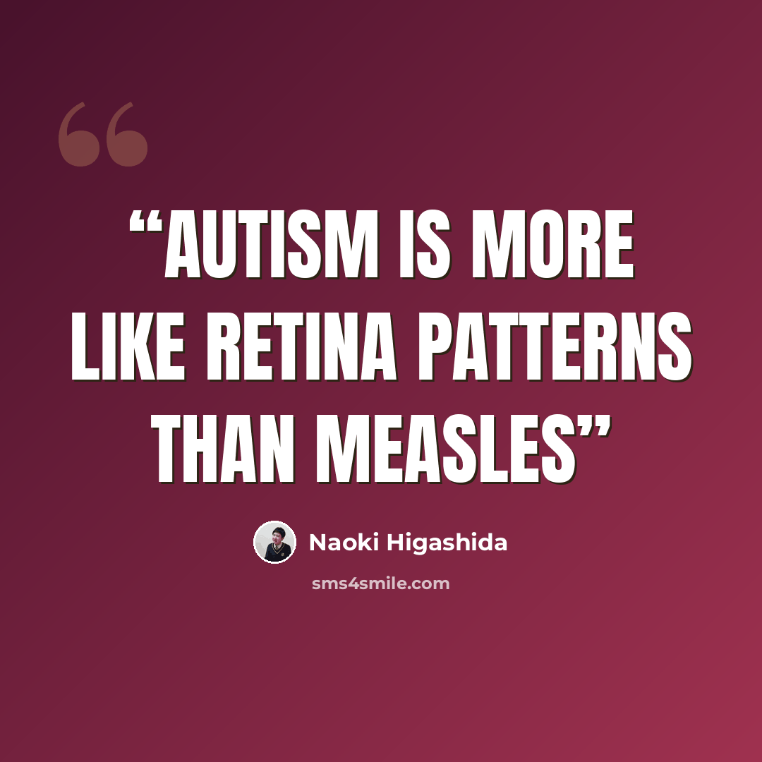 “autism is more like retina patterns than measles” quote by Naoki Higashida