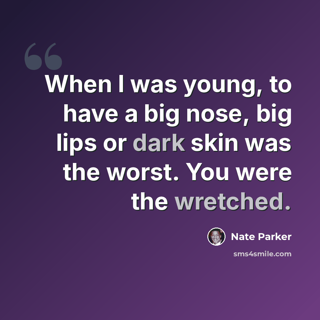 “When I was young, to have a big nose, big lips or dark skin was the worst. You were the wretched.” quote by Nate Parker