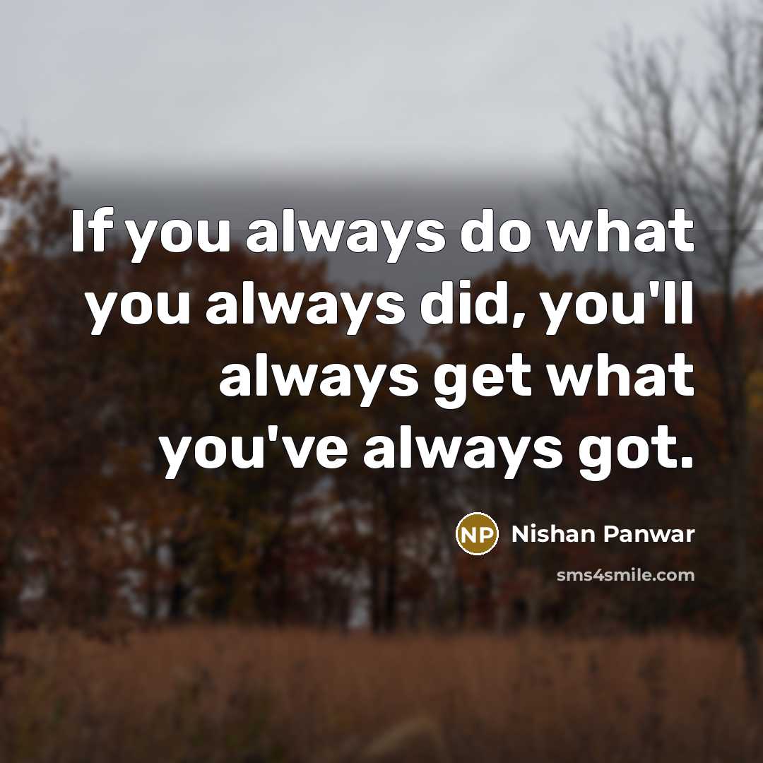 “If you always do what you always did, you'll always get what you've always got.” quote by Nishan Panwar