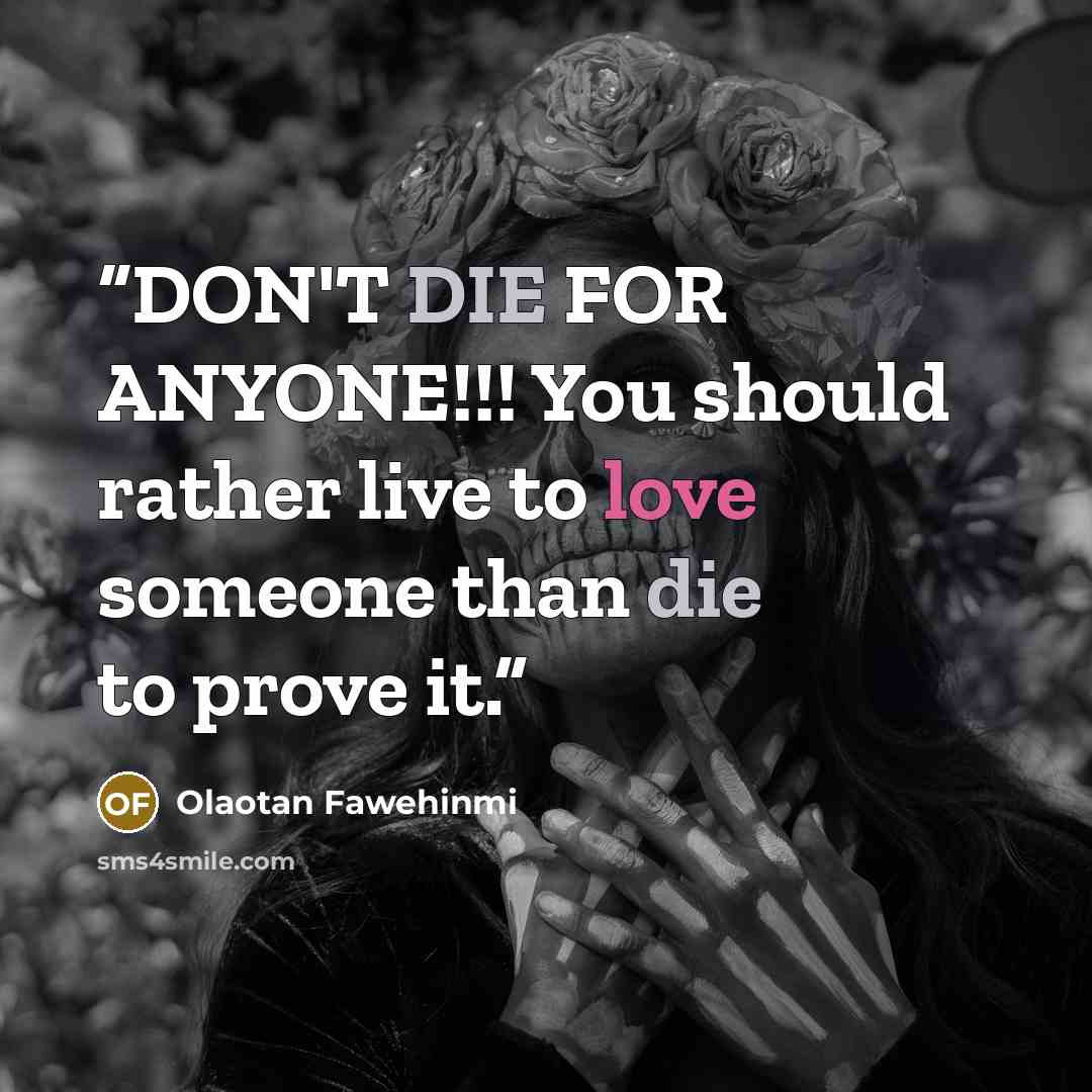 “DON'T DIE FOR ANYONE!!! You should rather live to love someone than die to prove it.” quote by Olaotan Fawehinmi