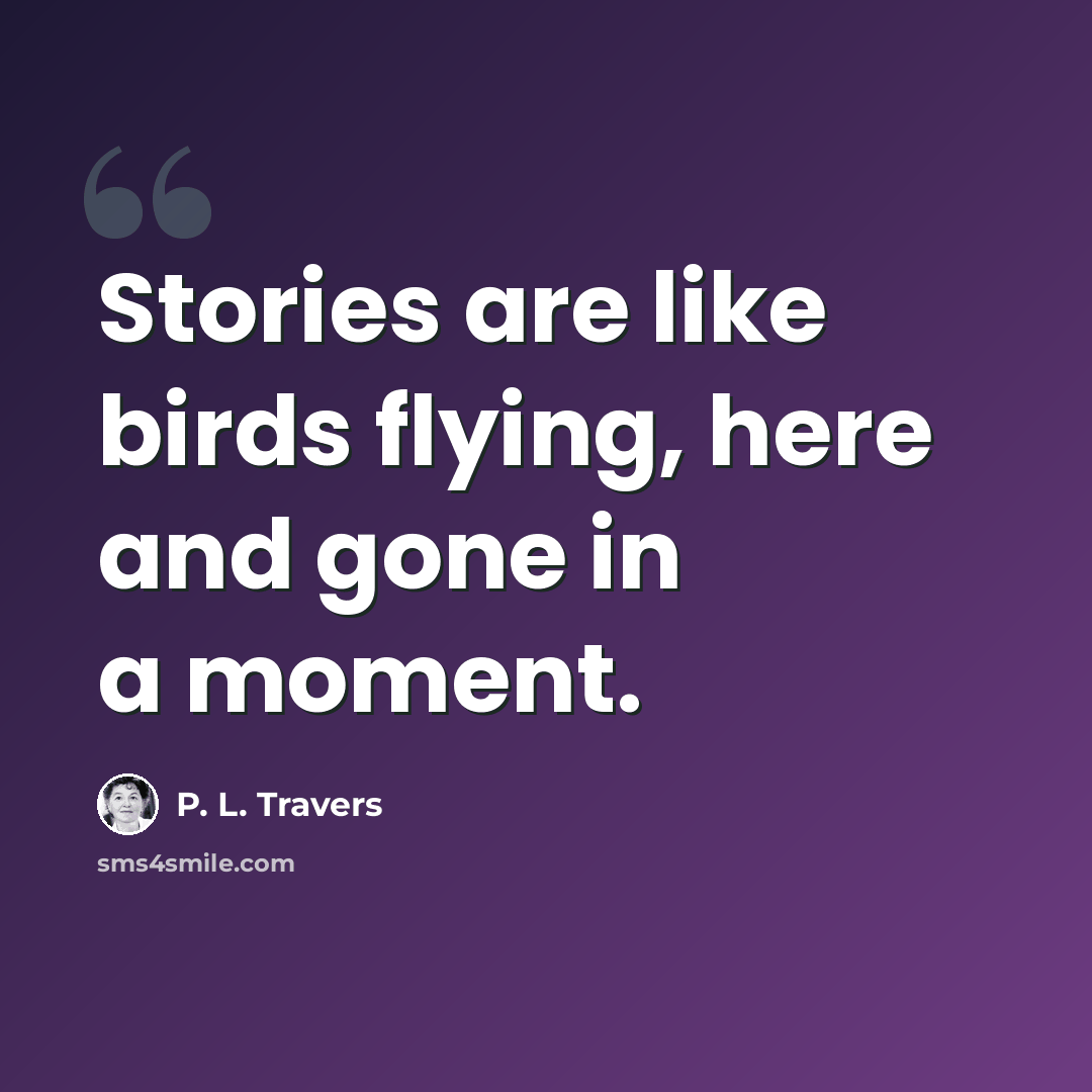 “Stories are like birds flying, here and gone in a moment.” quote by P. L. Travers