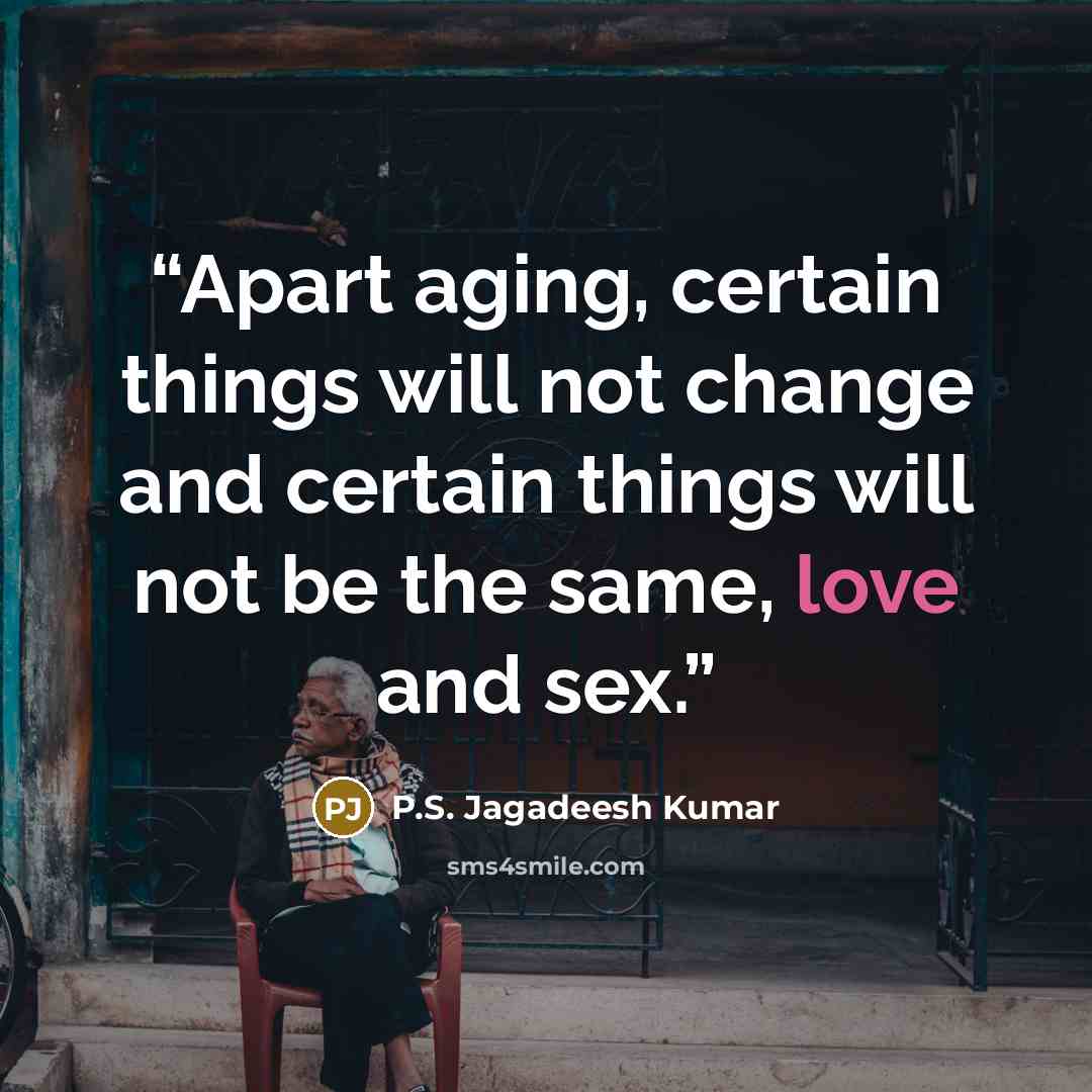 “Apart aging, certain things will not change and certain things will not be the same, love and sex.” quote by P.S. Jagadeesh Kumar