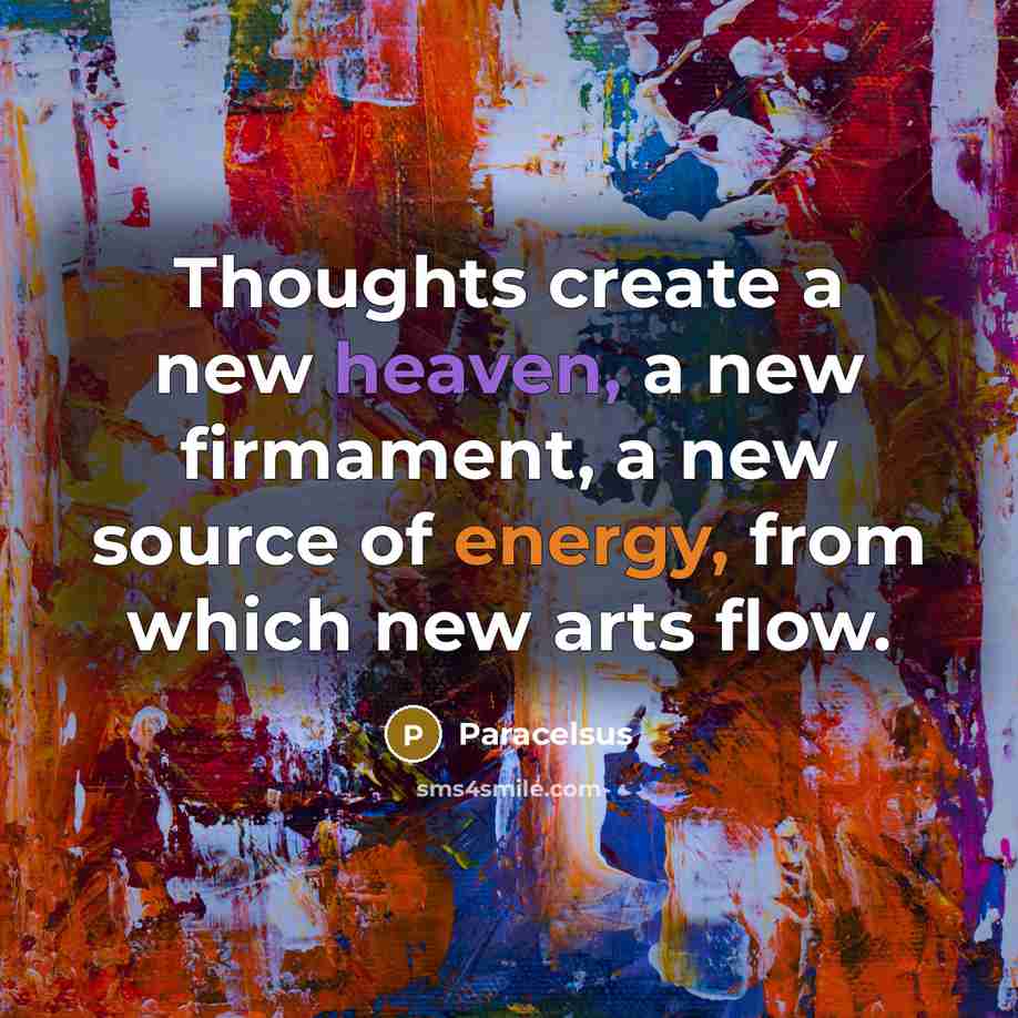 “Thoughts create a new heaven, a new firmament, a new source of energy, from which new arts flow.” quote by Paracelsus