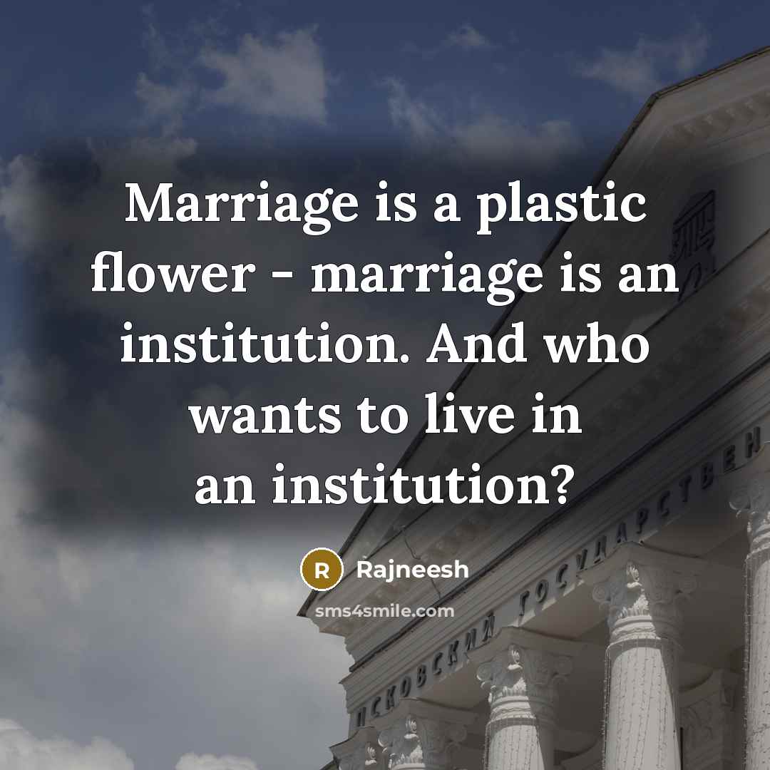 “Marriage is a plastic flower - marriage is an institution. And who wants to live in an institution?” quote by Rajneesh