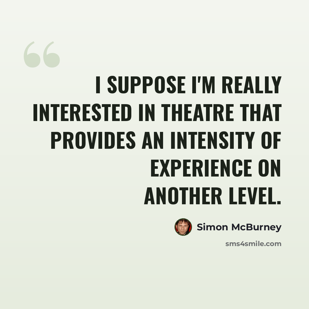 “I suppose I'm really interested in theatre that provides an intensity of experience on another level.” quote by Simon McBurney