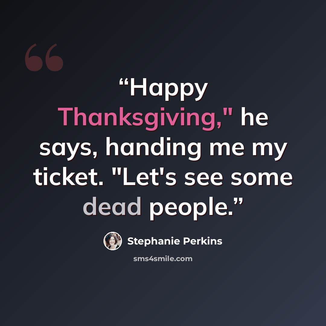 “Happy Thanksgiving," he says, handing me my ticket. "Let's see some dead people.” quote by Stephanie Perkins