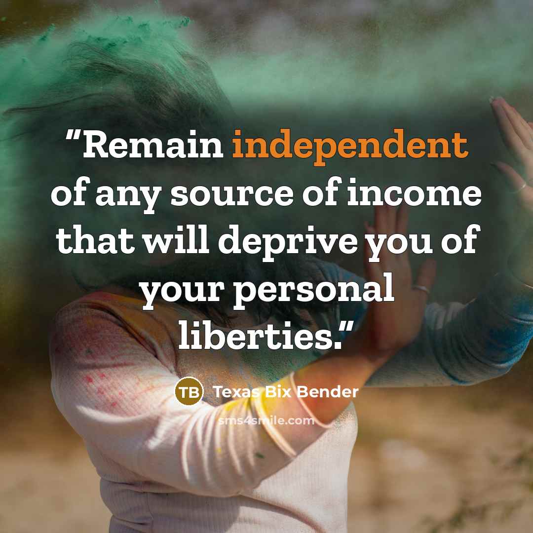 “Remain independent of any source of income that will deprive you of your personal liberties.” quote by Texas Bix Bender