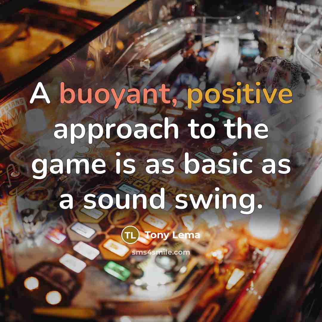 “A buoyant, positive approach to the game is as basic as a sound swing.” quote by Tony Lema