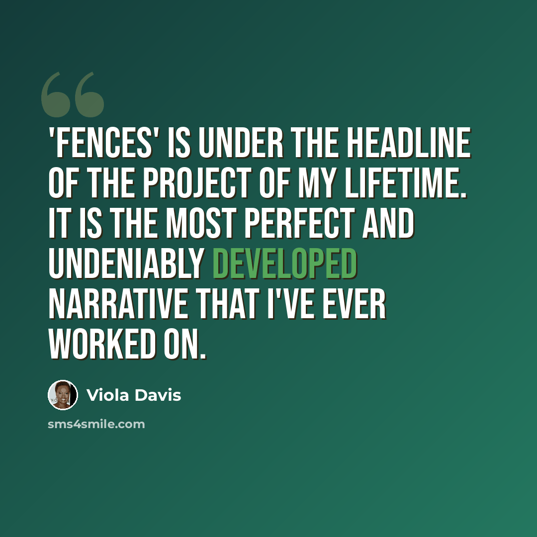 “'Fences' is under the headline of the project of my lifetime. It is the most perfect and undeniably developed narrative that I've ever worked on.” quote by Viola Davis