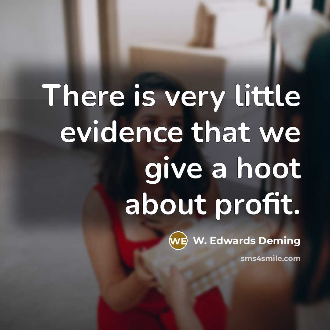“There is very little evidence that we give a hoot about profit.” quote by W. Edwards Deming