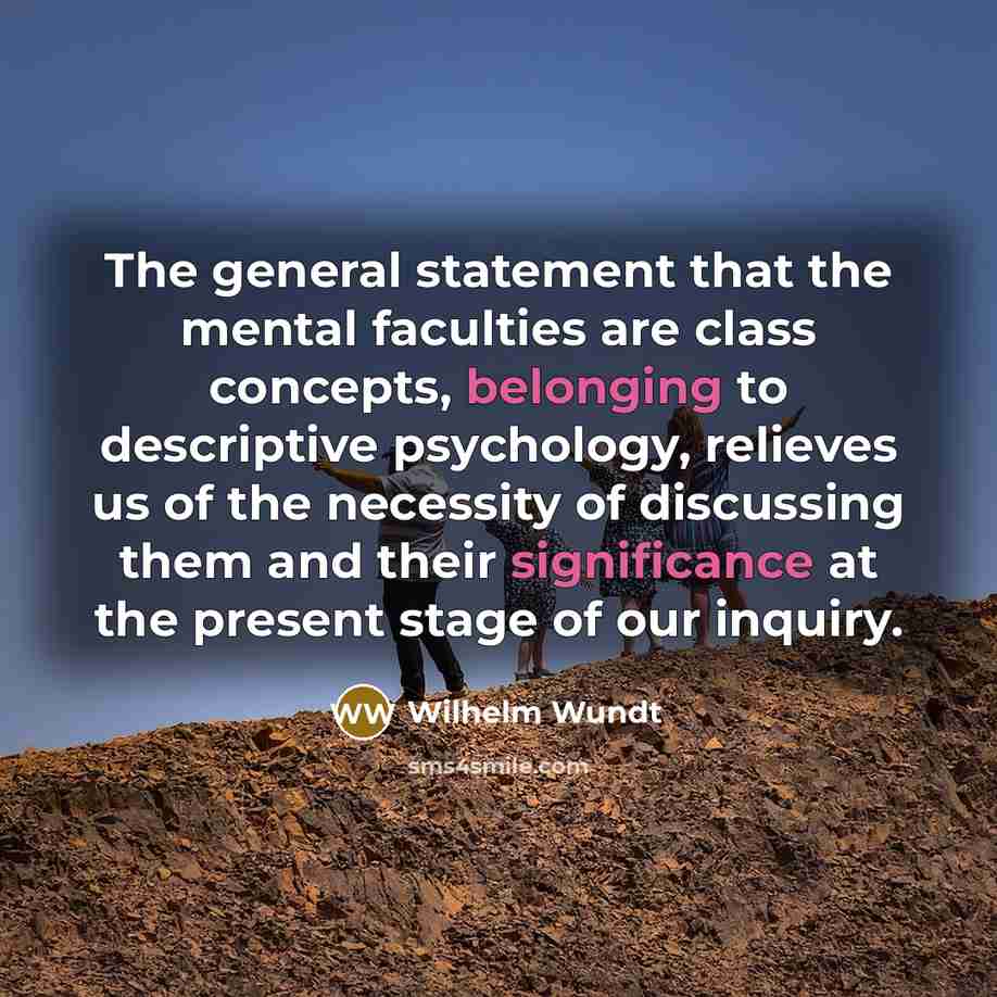 “The general statement that the mental faculties are class concepts, belonging to descriptive psychology, relieves us of the necessity of discussing them and their significance at the present stage of our inquiry.” quote by Wilhelm Wundt