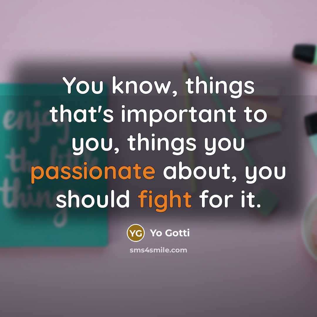 “You know, things that's important to you, things you passionate about, you should fight for it.” quote by Yo Gotti