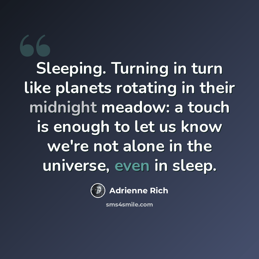 “Sleeping. Turning in turn like planets rotating in their midnight meadow: a touch is enough to let us know we're not alone in the universe, even in sleep.” quote by Adrienne Rich