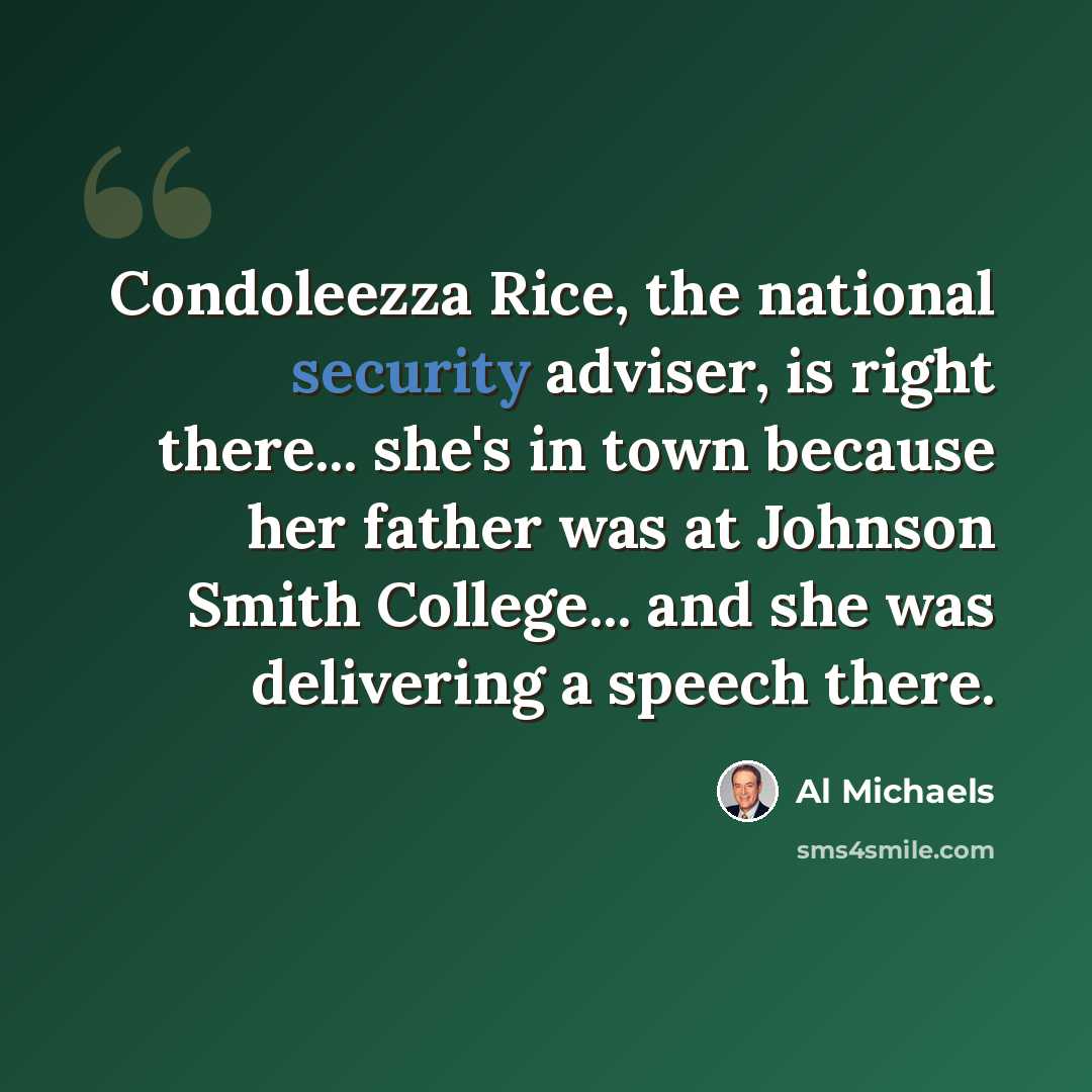 “Condoleezza Rice, the national security adviser, is right there... she's in town because her father was at Johnson Smith College... and she was delivering a speech there.” quote by Al Michaels