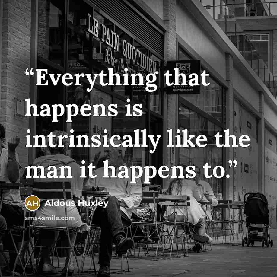 “Everything that happens is intrinsically like the man it happens to.” quote by Aldous Huxley
