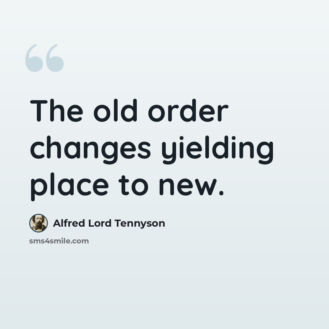 “The old order changes yielding place to new.” quote by Alfred Lord Tennyson